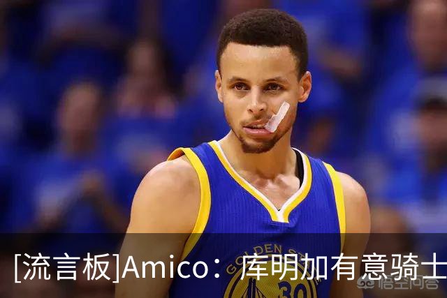 [流言板]Amico：库明加有意骑士，也很欣赏主帅阿特金森
